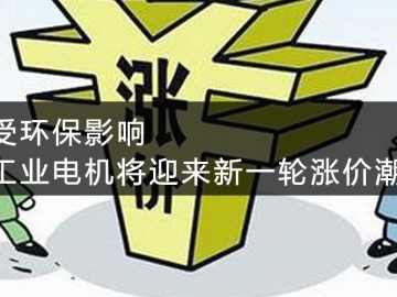 受環(huán)保影響，工業(yè)電機(jī)將迎來(lái)新一輪漲價(jià)潮