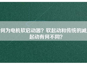 何為電機(jī)軟啟動(dòng)器？軟起動(dòng)和傳統(tǒng)的減壓起動(dòng)有何不同？