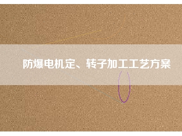 防爆電機(jī)定、轉(zhuǎn)子加工工藝方桉