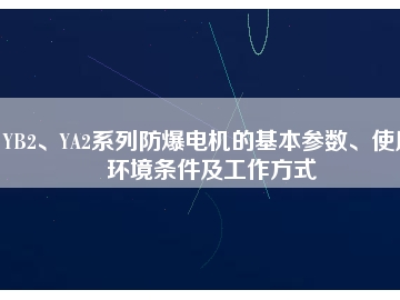 YB2、YA2系列防爆電機的基本參數(shù)、使用環(huán)境條件及工作方式