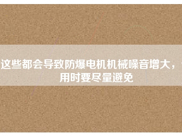這些都會(huì)導(dǎo)致防爆電機(jī)機(jī)械噪音增大，使用時(shí)要盡量避免
