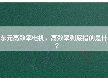 東元高效率電機，高效率到底指的是什么？
