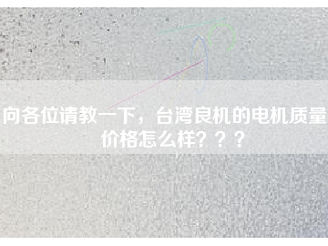 向各位請教一下，臺灣良機的電機質(zhì)量和價格怎么樣？？？