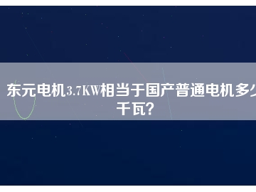 東元電機3.7KW相當于國產(chǎn)普通電機多少千瓦？