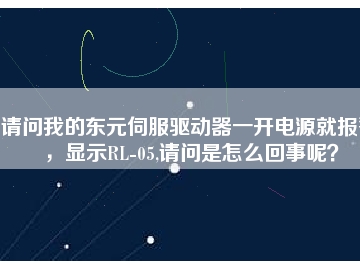請(qǐng)問我的東元伺服驅(qū)動(dòng)器一開電源就報(bào)警，顯示RL-05,請(qǐng)問是怎么回事呢？