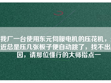 我廠一臺(tái)使用東元伺服電機(jī)的壓花機(jī)，最近總是壓幾張板子便自動(dòng)跳了，找不出原因，請(qǐng)那位懂行的大師指點(diǎn)一