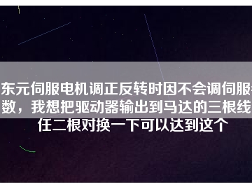 東元伺服電機(jī)調(diào)正反轉(zhuǎn)時(shí)因不會(huì)調(diào)伺服參數(shù)，我想把驅(qū)動(dòng)器輸出到馬達(dá)的三根線中任二根對(duì)換一下可以達(dá)到這個(gè)
