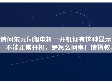 請(qǐng)問東元伺服電機(jī)一開機(jī)便有這種顯示且不能正常開機(jī)，是怎么回事！請(qǐng)指教。