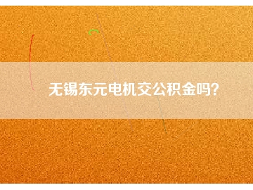 無錫東元電機交公積金嗎？