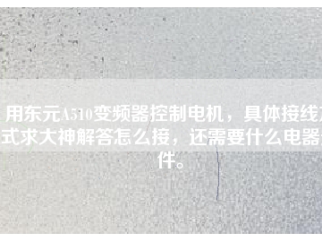 用東元A510變頻器控制電機，具體接線方式求大神解答怎么接，還需要什么電器元件。