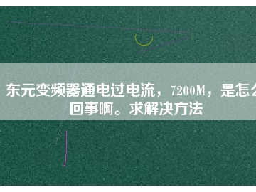 東元變頻器通電過電流，7200M，是怎么回事啊。求解決方法