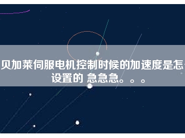 貝加萊伺服電機(jī)控制時(shí)候的加速度是怎么設(shè)置的 急急急。。。