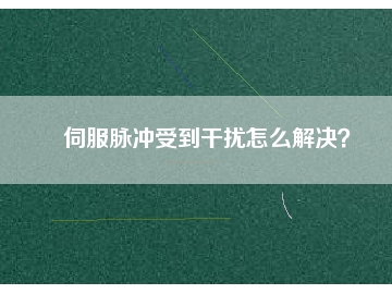 伺服脈沖受到干擾怎么解決？