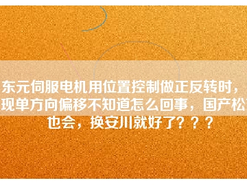 東元伺服電機(jī)用位置控制做正反轉(zhuǎn)時(shí)，出現(xiàn)單方向偏移不知道怎么回事，國(guó)產(chǎn)松下也會(huì)，換安川就好了？？？