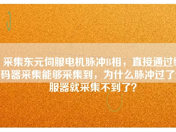采集東元伺服電機(jī)脈沖B相，直接通過編碼器采集能夠采集到，為什么脈沖過了伺服器就采集不到了？