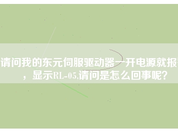 請問我的東元伺服驅(qū)動器一開電源就報警，顯示RL-05,請問是怎么回事呢？