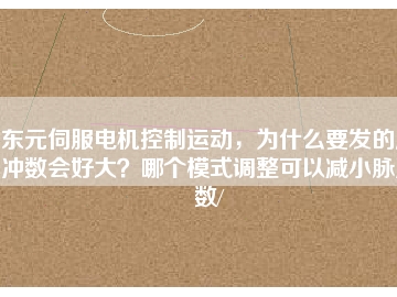 東元伺服電機(jī)控制運動，為什么要發(fā)的脈沖數(shù)會好大？哪個模式調(diào)整可以減小脈沖數(shù)/