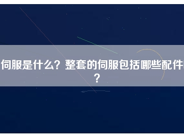 伺服是什么？整套的伺服包括哪些配件呢？