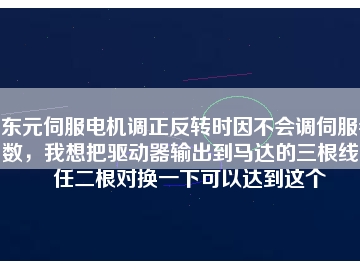 東元伺服電機(jī)調(diào)正反轉(zhuǎn)時因不會調(diào)伺服參數(shù)，我想把驅(qū)動器輸出到馬達(dá)的三根線中任二根對換一下可以達(dá)到這個