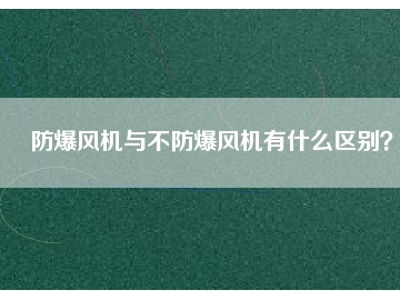 防爆風機與不防爆風機有什么區(qū)別？