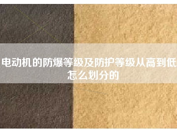 電動機(jī)的防爆等級及防護(hù)等級從高到低是怎么劃分的