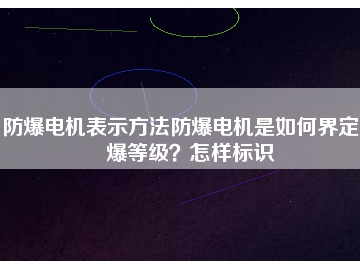 防爆電機(jī)表示方法防爆電機(jī)是如何界定防爆等級？怎樣標(biāo)識(shí)