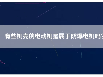 有些機(jī)殼的電動(dòng)機(jī)是屬于防爆電機(jī)嗎？