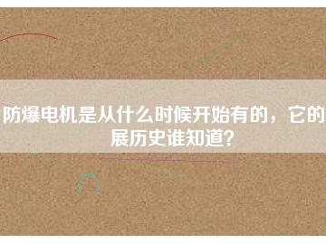 防爆電機(jī)是從什么時(shí)候開始有的，它的發(fā)展歷史誰知道？