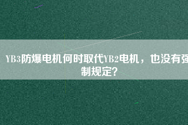 YB3防爆電機何時取代YB2電機，也沒有強制規(guī)定？
