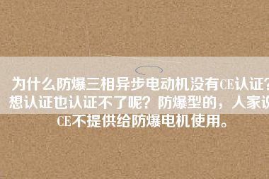 為什么防爆三相異步電動(dòng)機(jī)沒有CE認(rèn)證？想認(rèn)證也認(rèn)證不了呢？防爆型的，人家說CE不提供給防爆電機(jī)使用。