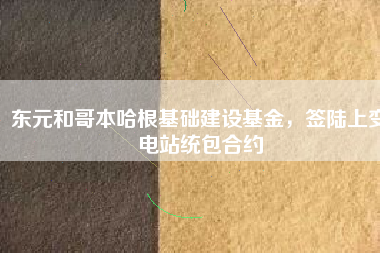 東元和哥本哈根基礎(chǔ)建設(shè)基金，簽陸上變電站統(tǒng)包合約
