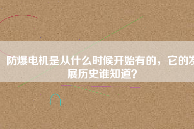 防爆電機(jī)是從什么時(shí)候開始有的，它的發(fā)展歷史誰(shuí)知道？