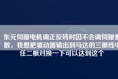 東元伺服電機調(diào)正反轉時因不會調(diào)伺服參數(shù)，我想把驅動器輸出到馬達的三根線中任二根對換一下可以達到這個