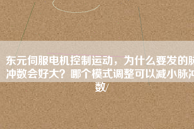 東元伺服電機控制運動，為什么要發(fā)的脈沖數(shù)會好大？哪個模式調整可以減小脈沖數(shù)/