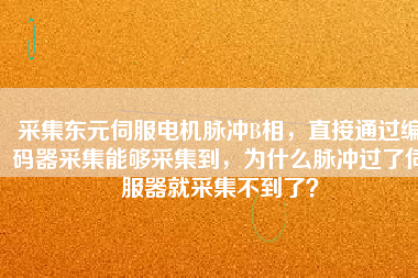 采集東元伺服電機(jī)脈沖B相，直接通過編碼器采集能夠采集到，為什么脈沖過了伺服器就采集不到了？