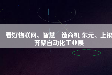 看好物聯(lián)網(wǎng)、智慧制造商機(jī) 東元、上銀齊聚自動(dòng)化工業(yè)展