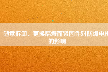 隨意拆卸、更換隔爆面緊固件對防爆電機的影響