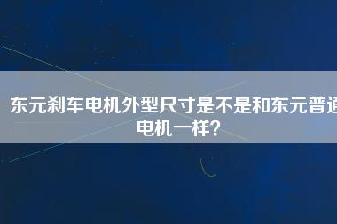 東元?jiǎng)x車電機(jī)外型尺寸是不是和東元普通電機(jī)一樣？