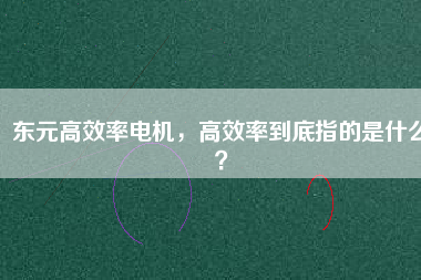 東元高效率電機(jī)，高效率到底指的是什么？
