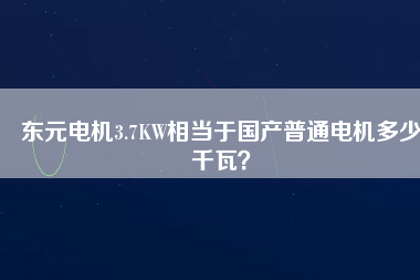 東元電機3.7KW相當于國產(chǎn)普通電機多少千瓦？