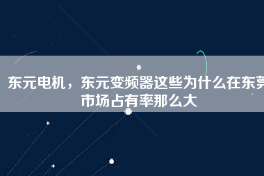 東元電機，東元變頻器這些為什么在東莞市場占有率那么大