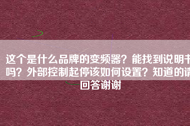 這個是什么品牌的變頻器？能找到說明書嗎？外部控制起停該如何設(shè)置？知道的請回答謝謝