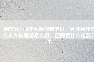 用東元A510變頻器控制電機(jī)，具體接線方式求大神解答怎么接，還需要什么電器元件。