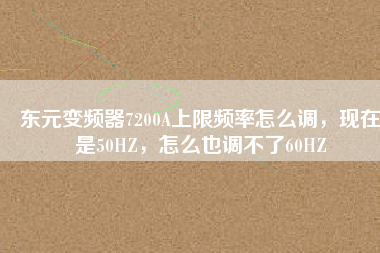 東元變頻器7200A上限頻率怎么調(diào)，現(xiàn)在是50HZ，怎么也調(diào)不了60HZ
