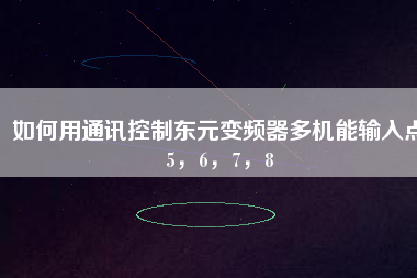 如何用通訊控制東元變頻器多機(jī)能輸入點(diǎn)5，6，7，8