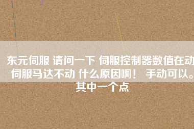 東元伺服 請問一下 伺服控制器數(shù)值在動 伺服馬達不動 什么原因啊！ 手動可以。其中一個點