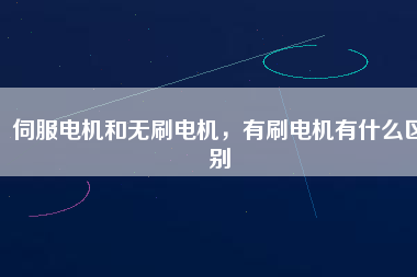 伺服電機和無刷電機，有刷電機有什么區(qū)別