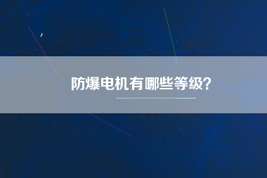 防爆電機(jī)有哪些等級(jí)？