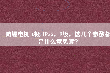防爆電機(jī) 4極, IP55，F(xiàn)級(jí)，這幾個(gè)參數(shù)都是什么意思呢？