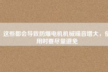 這些都會(huì)導(dǎo)致防爆電機(jī)機(jī)械噪音增大，使用時(shí)要盡量避免
